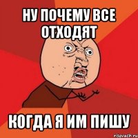 ну почему все отходят когда я им пишу