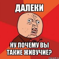 далеки ну почему вы такие живучие?