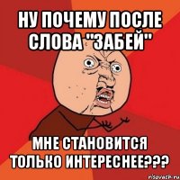 ну почему после слова "забей" мне становится только интереснее???