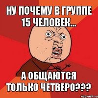 ну почему в группе 15 человек... а общаются только четверо???