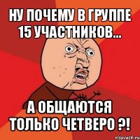 ну почему в группе 15 участников... а общаются только четверо ?!