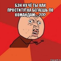 бэн ну чё ты как проститутка бегаешь по командам.....??? 