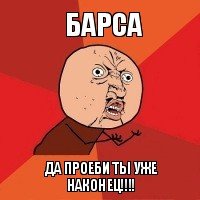 барса да проеби ты уже наконец!!!