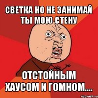 светка но не занимай ты мою стену отстойным хаусом и гомном....