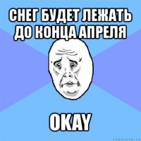 снег будет лежать до конца апреля okay