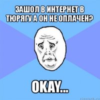 зашол в интернет в тюрягу а он не оплачен? okay...