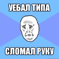 уебал типа сломал руку