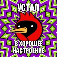 устал в хорошее настроение