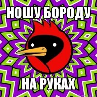 ношу бороду на руках