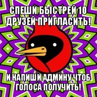 спеши быстрей 10 друзей пригласить! и напиши админу чтоб голоса получить!