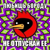 любишь бороду не отпускай ее