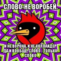 слово-не воробей, и не ворона, и не коллайдер
да и вообще, слово - только слово