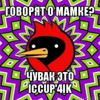 говорят о мамке? чувак это iccup'4ik