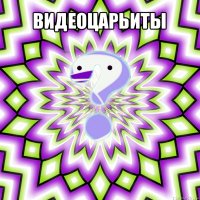 видеоцарьиты 