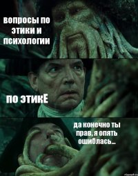 вопросы по этики и психологии по этикЕ да конечно ты прав, я опять ошиблась...