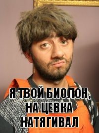 Я твой Биолон, на цевка натягивал