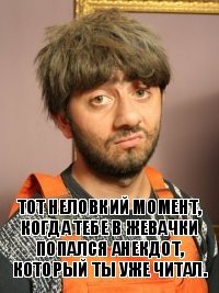 тот неловкий момент, когда тебе в жевачки попался анекдот, который ты уже читал.