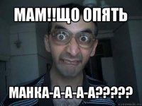 мам!!що опять манка-а-а-а-а???