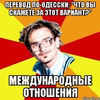 перевод по-одесски: "что вы скажете за этот вариант?" международные отношения