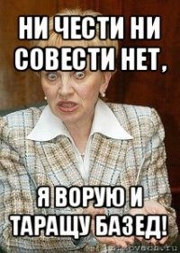 ни чести ни совести нет, я ворую и таращу базед!