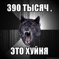 390 тысяч , это хуйня