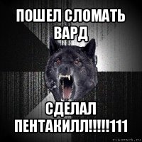 пошел сломать вард сделал пентакилл!!!111