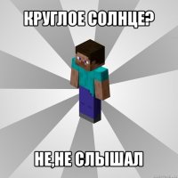 круглое солнце? не,не слышал