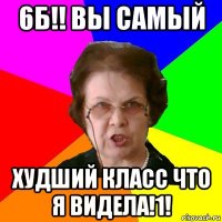 6б!! вы самый худший класс что я видела!1!