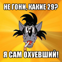 не гони, какие 29? я сам охуевший!