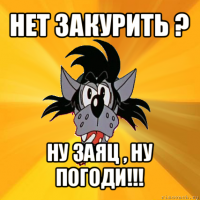 нет закурить ? ну заяц , ну погоди!!!