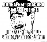 долбаёбы! спасибо за настроение! но заебись ,ваще чётко ,убейтесь да))!!