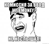 комиссия за ввод webmoney? не, не слышал!