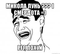 микола лунь ??? і смердота =) pff, похуй