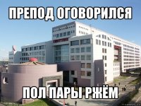 препод оговорился пол пары ржём