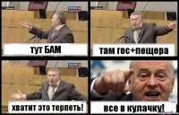 тут БАМ там гос+пещера хватит это терпеть! все в кулачку!