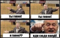 ты говно! ты говно! я гавно?? иди сюда нахуй!