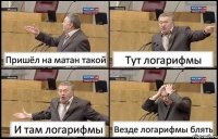 Пришёл на матан такой Тут логарифмы И там логарифмы Везде логарифмы блять