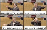 решил заглянуть в универ смотрю лапин стоит на входе а че делать, денег нету все, скорую вызывайте!