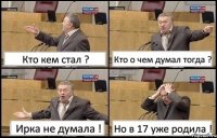 Кто кем стал ? Кто о чем думал тогда ? Ирка не думала ! Но в 17 уже родила !