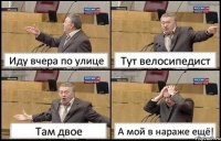 Иду вчера по улице Тут велосипедист Там двое А мой в нараже ещё!