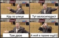 Иду по улице Тут велосипедист Там двое А мой в гараже ещё!!!