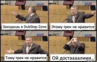 Заходишь в DubStep Zone Этому трек не нравится Тому трек не нравится Ой достаааалиии..