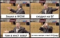 Зашел в WOW сходил на БГ там в инст зовут на часы смотрю а там 6:20 блядь!