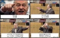 ТЫ! И ТЫ! И ТЫ ТОЖЕ! ЗАЕ*АЛИ