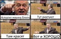 Испортил машину блеать Тут рихтуют Там красят Вот и ХОРОШО