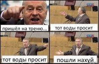 пришёл на треню... тот воды просит тот воды просит пошли нахуй