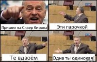 Пришел на Сквер Кирова Эти парочкой Те вдвоём Одна ты одинокая!