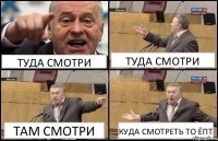 ТУДА СМОТРИ ТУДА СМОТРИ ТАМ СМОТРИ КУДА СМОТРЕТЬ ТО ЁПТ