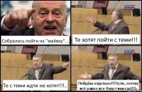 Собрались пойти на "маёвку"... Те хотят пойти с теми!!! Те с теми идти не хотят!!!.. Пойдём отдельно!!!Хули, потом всё равно все бедут вместе!!!)