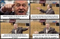 ΜΑΝΤΙ ΚΑΚΩΝ! ΟΥ ΠΩ ΠΟΤΕ ΜΟΙ ΤΟ ΚΡΗΓΥΟΝ ΕΙΠΑΣ... ΕΓΩ ΚΟΥΡΗΣ ΧΡΥΣΗΙΔΟΣ ΑΓΛΑ ΑΠΟΙΝΑ ΟΥΚ ΕΘΕΛΟΝ ΔΕΞΑΣΘΑΙ, ΕΠΕΙ ΠΟΛΥ ΒΟΥΛΟΜΑΙ ΑΥΤΗΝ ΟΙΚΟΙ ΕΧΕΙΝ. ΑΛΛΑ ΚΑΙ ΩΣ ΕΘΕΛΩ ΔΟΜΕΝΑΙ ΠΑΛΙΝ ΕΙ ΤΟ ΓΑΜΕΙΝΟΝ: ΒΟΥΛΟΜ ΕΓΩ ΛΑΟΝ ΣΩΝ ΕΜΜΕΝΑΙ Η ΑΠΟΛΕΣΘΑΙ. ΛΕΥΣΣΕΤΕ ΓΑΡ ΤΌ ΓΕ ΠΑΝΤΕΣ Ο ΜΟΙ ΓΕΡΑΣ ΕΡΧΕΤΑΙ ΑΛΛΗΙ!